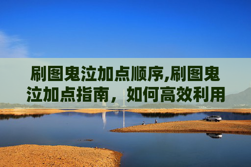 刷图鬼泣加点顺序,刷图鬼泣加点指南，如何高效利用技能组合