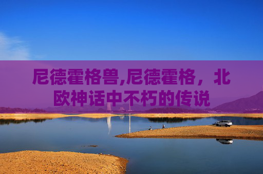 尼德霍格兽,尼德霍格，北欧神话中不朽的传说