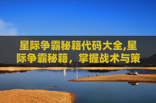 星际争霸秘籍代码大全,星际争霸秘籍，掌握战术与策略，成为战场之王