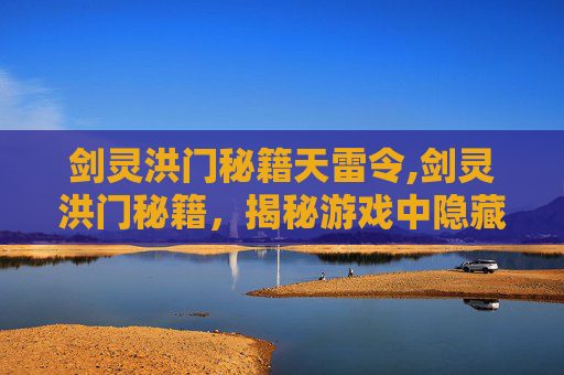 剑灵洪门秘籍天雷令,剑灵洪门秘籍,揭秘游戏中隐藏的神秘力量 剑灵洪门秘籍天雷令,剑灵洪门秘籍,揭秘游戏中隐藏的神秘力量