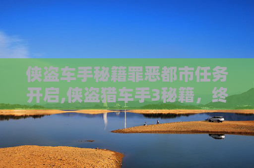 侠盗车手秘籍罪恶都市任务开启,侠盗猎车手3秘籍,终极指南 侠盗车手秘籍罪恶都市任务开启,侠盗猎车手3秘籍,终极指南