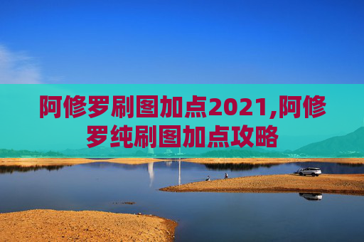 阿修罗刷图加点2021,阿修罗纯刷图加点攻略