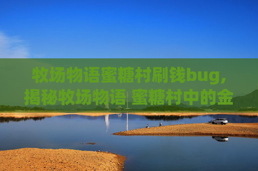牧场物语蜜糖村刷钱bug,揭秘牧场物语 蜜糖村中的金手指，如何轻松成为大亨？