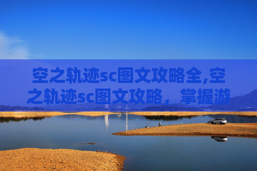 空之轨迹sc图文攻略全,空之轨迹sc图文攻略,掌握游戏精髓,解锁所有秘密 空之轨迹sc图文攻略全,空之轨迹sc图文攻略,掌握游戏精髓,解锁所有秘密