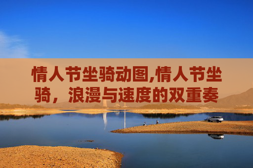 情人节坐骑动图,情人节坐骑,浪漫与速度的双重奏 情人节坐骑动图,情人节坐骑,浪漫与速度的双重奏