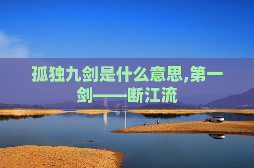 孤独九剑是什么意思,第一剑——断江流
