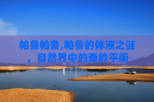 帕鲁帕鲁,帕鲁的体液之谜，自然界中的奇妙平衡