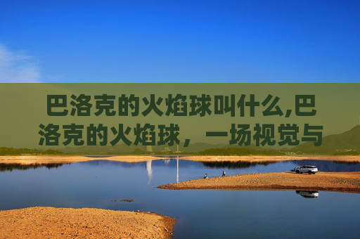 巴洛克的火焰球叫什么,巴洛克的火焰球，一场视觉与情感的盛宴