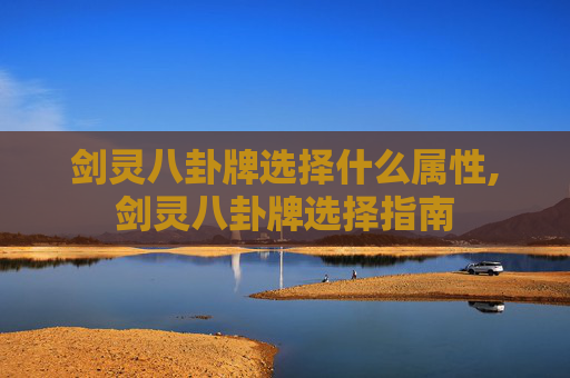 剑灵八卦牌选择什么属性,剑灵八卦牌选择指南