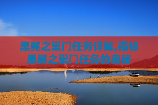黑翼之巢门任务详解,揭秘黑翼之巢门任务的奥秘
