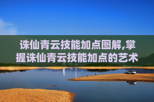 诛仙青云技能加点图解,掌握诛仙青云技能加点的艺术
