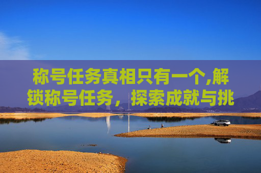 称号任务真相只有一个,解锁称号任务，探索成就与挑战的旅程
