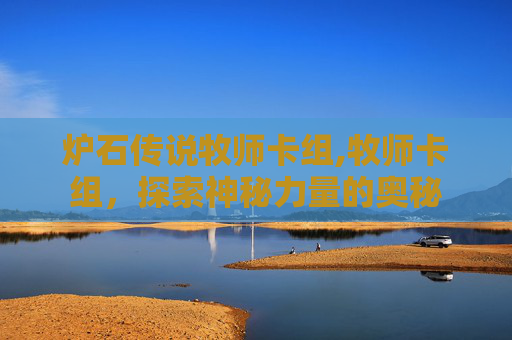 炉石传说牧师卡组,牧师卡组,探索神秘力量的奥秘 炉石传说牧师卡组,牧师卡组,探索神秘力量的奥秘