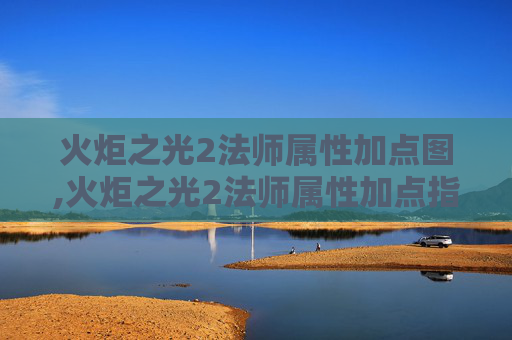 火炬之光2法师属性加点图,火炬之光2法师属性加点指南