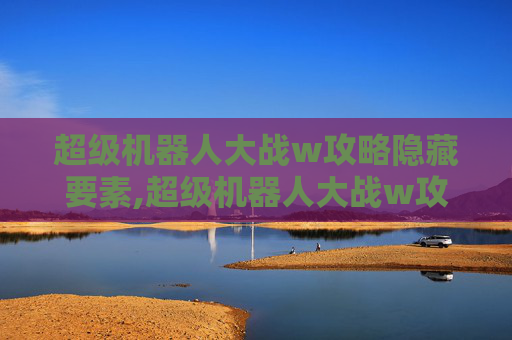 超级机器人大战w攻略隐藏要素,超级机器人大战w攻略