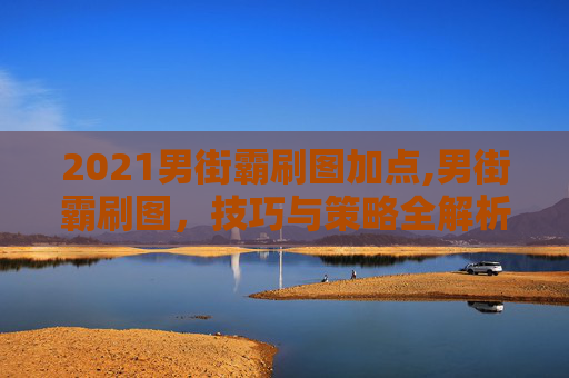 2021男街霸刷图加点,男街霸刷图,技巧与策略全解析