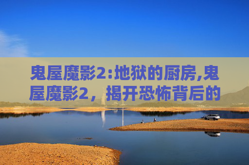 鬼屋魔影2:地狱的厨房,鬼屋魔影2，揭开恐怖背后的真相