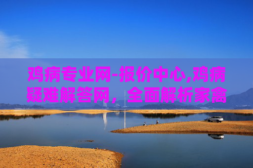 鸡病专业网-报价中心,鸡病疑难解答网，全面解析家禽养殖中常见的疾病问题