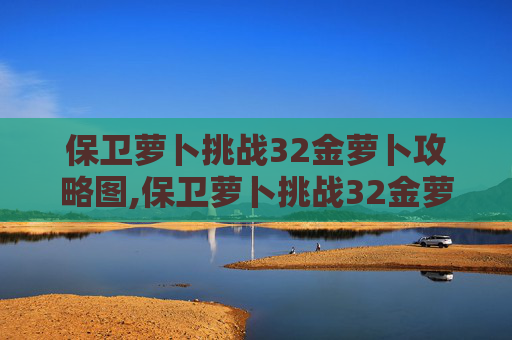 保卫萝卜挑战32金萝卜攻略图,保卫萝卜挑战32金萝卜攻略 保卫萝卜挑战32金萝卜攻略图,保卫萝卜挑战32金萝卜攻略