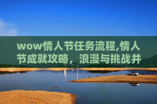 wow情人节任务流程,情人节成就攻略,浪漫与挑战并存的甜蜜旅程 wow情人节任务流程,情人节成就攻略,浪漫与挑战并存的甜蜜旅程