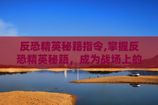 反恐精英秘籍指令,掌握反恐精英秘籍,成为战场上的不败王者 反恐精英秘籍指令,掌握反恐精英秘籍,成为战场上的不败王者