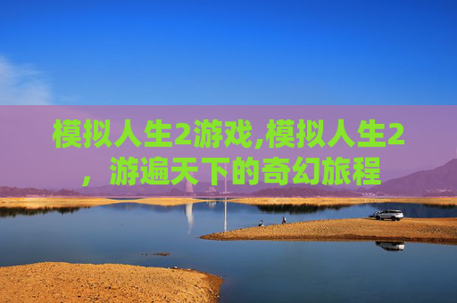 模拟人生2游戏,模拟人生2,游遍天下的奇幻旅程