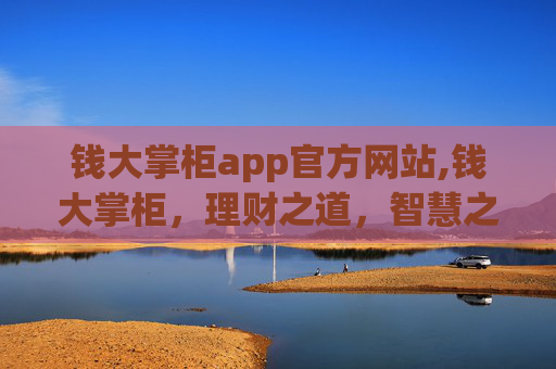 钱大掌柜app官方网站,钱大掌柜，理财之道，智慧之选