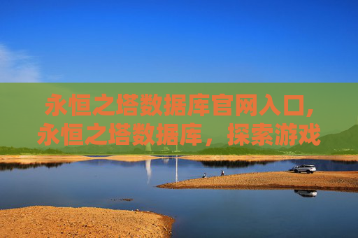 永恒之塔数据库官网入口,永恒之塔数据库，探索游戏世界的深度与广度