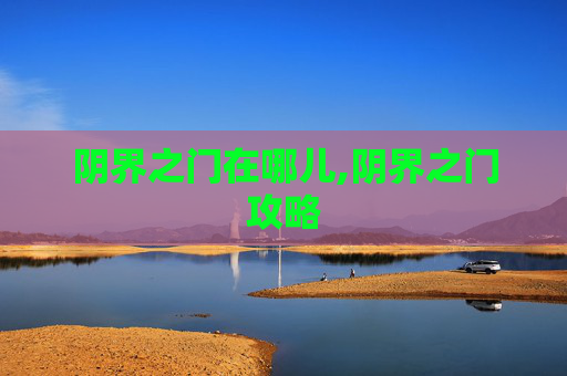 阴界之门在哪儿,阴界之门攻略