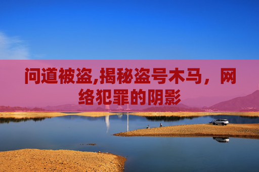问道被盗,揭秘盗号木马，网络犯罪的阴影