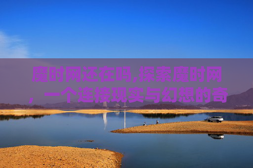 魔时网还在吗,探索魔时网,一个连接现实与幻想的奇妙世界 魔时网还在吗,探索魔时网,一个连接现实与幻想的奇妙世界