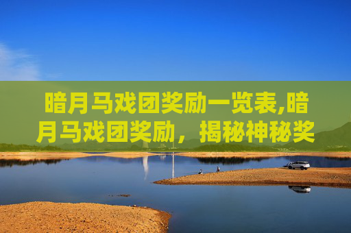 暗月马戏团奖励一览表,暗月马戏团奖励，揭秘神秘奖励机制与玩家攻略