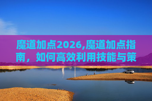 魔道加点2026,魔道加点指南,如何高效利用技能与策略 魔道加点2026,魔道加点指南,如何高效利用技能与策略