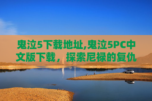 鬼泣5下载地址,鬼泣5PC中文版下载，探索尼禄的复仇之路