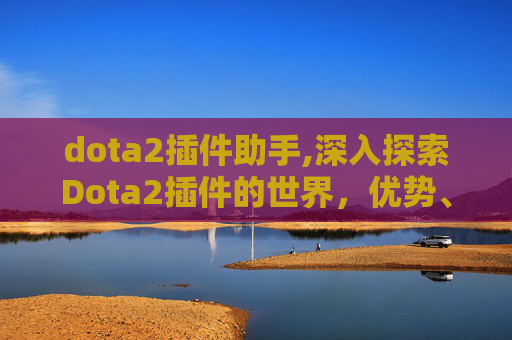 dota2插件助手,深入探索Dota2插件的世界，优势、风险与玩家指南
