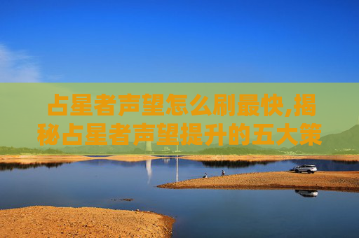 占星者声望怎么刷最快,揭秘占星者声望提升的五大策略