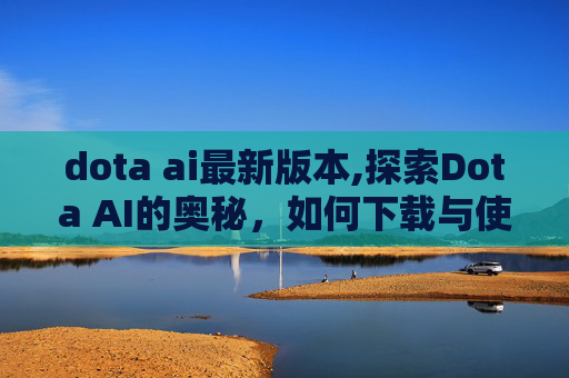 dota ai最新版本,探索Dota AI的奥秘，如何下载与使用