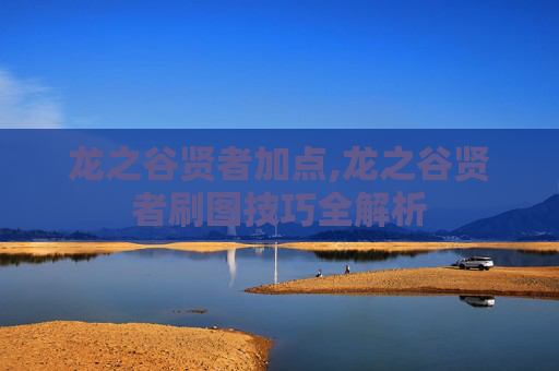 龙之谷贤者加点,龙之谷贤者刷图技巧全解析
