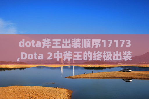 dota斧王出装顺序17173,Dota 2中斧王的终极出装指南