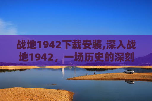 战地1942下载安装,深入战地1942，一场历史的深刻体验