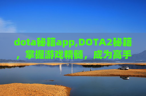 dota秘籍app,DOTA2秘籍，掌握游戏精髓，成为高手之路