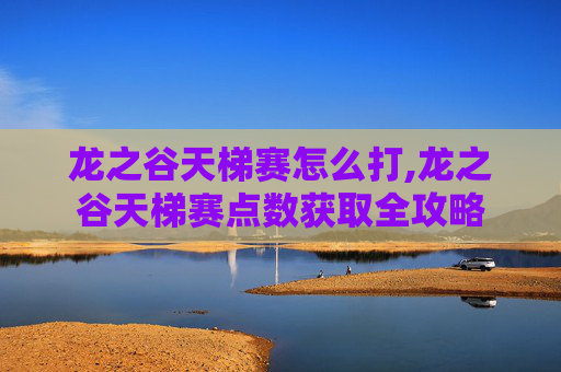 龙之谷天梯赛怎么打,龙之谷天梯赛点数获取全攻略