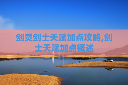 剑灵剑士天赋加点攻略,剑士天赋加点概述 剑灵剑士天赋加点攻略,剑士天赋加点概述