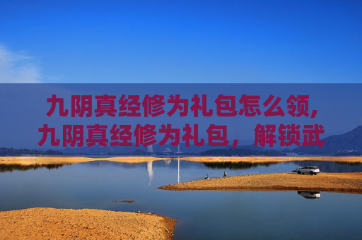 九阴真经修为礼包怎么领,九阴真经修为礼包，解锁武侠世界的秘密