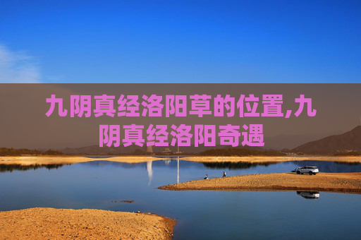 九阴真经洛阳草的位置,九阴真经洛阳奇遇