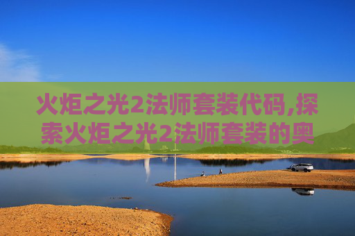 火炬之光2法师套装代码,探索火炬之光2法师套装的奥秘