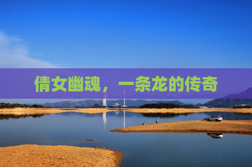 倩女幽魂，一条龙的传奇