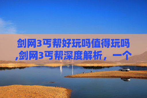 剑网3丐帮好玩吗值得玩吗,剑网3丐帮深度解析，一个不可忽视的门派，你值得拥有！