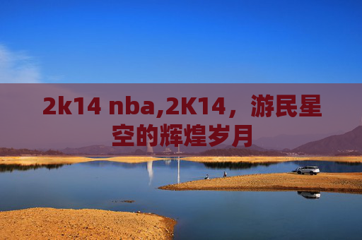 2k14 nba,2K14，游民星空的辉煌岁月