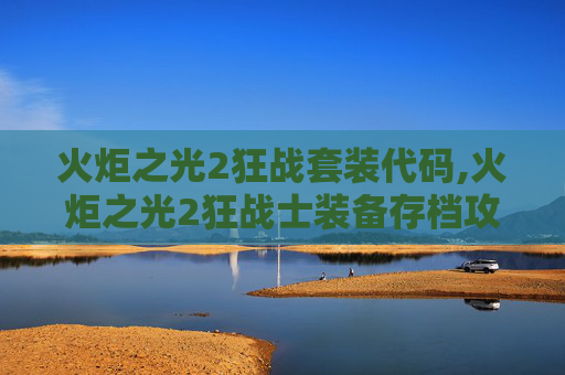 火炬之光2狂战套装代码,火炬之光2狂战士装备存档攻略